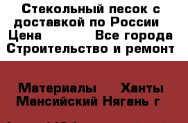  Стекольный песок с доставкой по России › Цена ­ 1 190 - Все города Строительство и ремонт » Материалы   . Ханты-Мансийский,Нягань г.